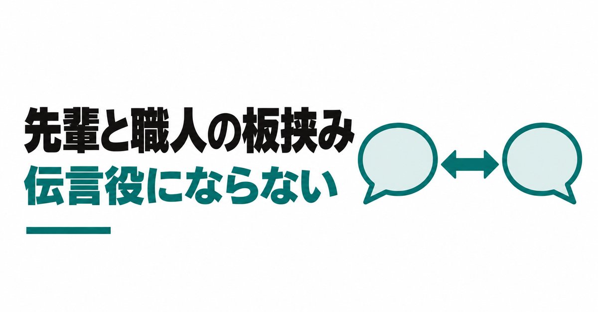 職人の注文を伝えると先輩に怒鳴られる新人監督へ｜板挟みで伝言役にならない伝え方